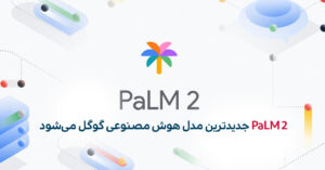 مدل PaLM 2 جدیدترین مدل هوش مصنوعی گوگل است